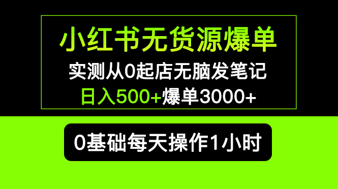 小红书无货源爆单 实测从0起店无脑发笔记 日入500+爆单3000+长期项目可多店