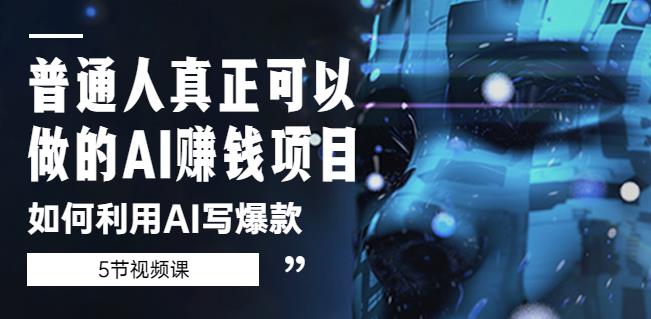 普通人真正可以做的AIzuan钱项目-如何利用AI写爆款（5节视频课）