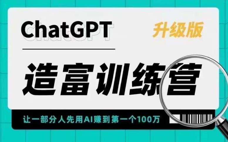 ChatGPT造富训练营，让一部分人先用AIzuan到第一个100万，让你快人一步抓住行业红利