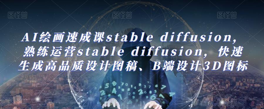 AI绘画速成课stable diffusion，熟练运营stable diffusion，快速生成高品质设计图稿、B端设计3D图标