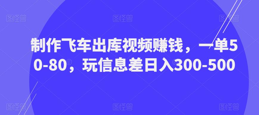 制作飞车出库视频zuan钱，一单50-80，玩信息差日入300-500