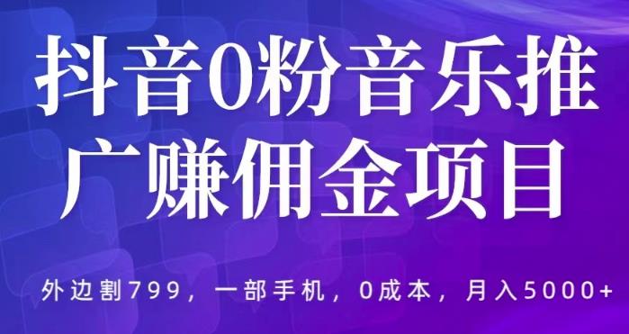 抖音0粉音乐推广zuan佣金项目，外边割799，一部手机0成本就可操作，月入5000+