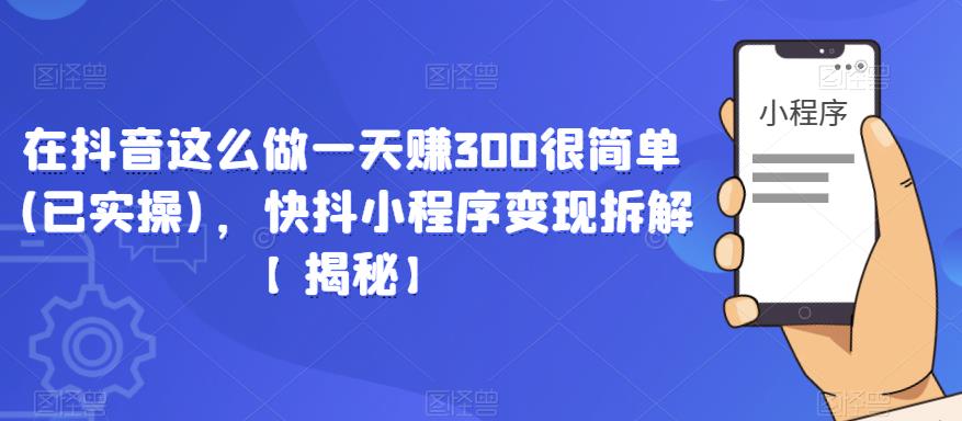 在抖音这么做一天zuan300很简单(已实操)，快抖小程序变现拆解【揭秘】