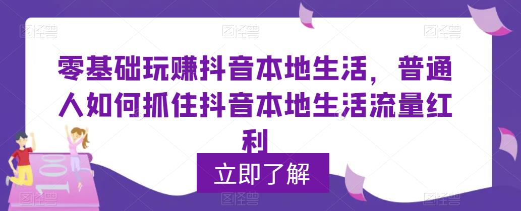 零基础玩zuan抖音本地生活，普通人如何抓住抖音本地生活流量红利