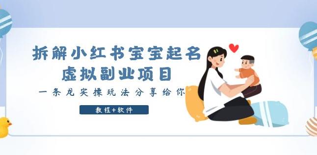拆解小红书宝宝起名虚拟副.业.项目，一条龙实操玩法分享给你（教程+软件）