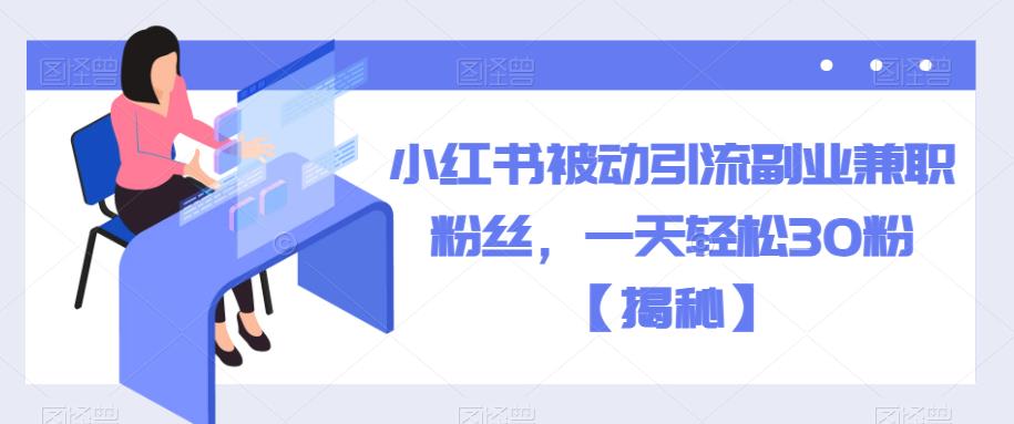 小红书被动引流副.业.兼职粉丝，一天轻松30粉【揭秘】