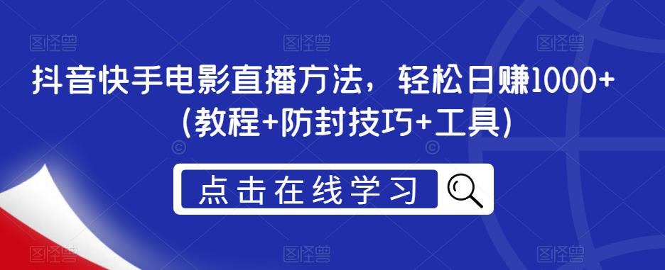 抖音快手电影直播方法，轻松日zuan1000+（教程+防封技巧+工具）