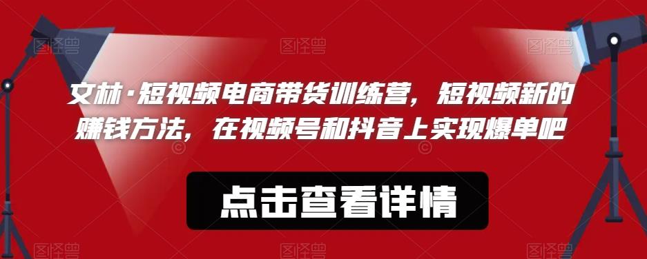 文林·短‮频视‬电商带‮训货‬练营，短视频‮的新‬zuan钱方法，在视‮号频‬和抖音‮实上‬现爆单吧