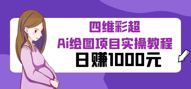 某公众号付费文章：四维彩超Ai绘图项目实操教程，日zuan1000元