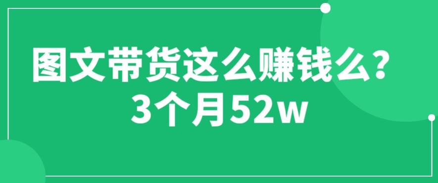 图文带货这么zuan钱么? 3个月52W 图文带货运营加强课【揭秘】