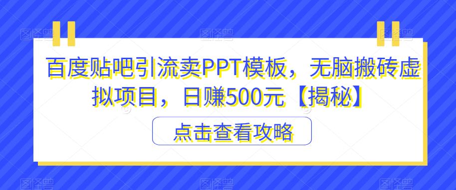 百度贴吧引流卖PPT模板，无脑搬砖虚拟项目，日zuan500元【揭秘】