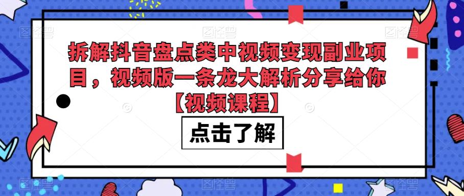 拆解抖音盘点类中视频变现副.业.项目，视频版一条龙大解析分享给你【视频课程】