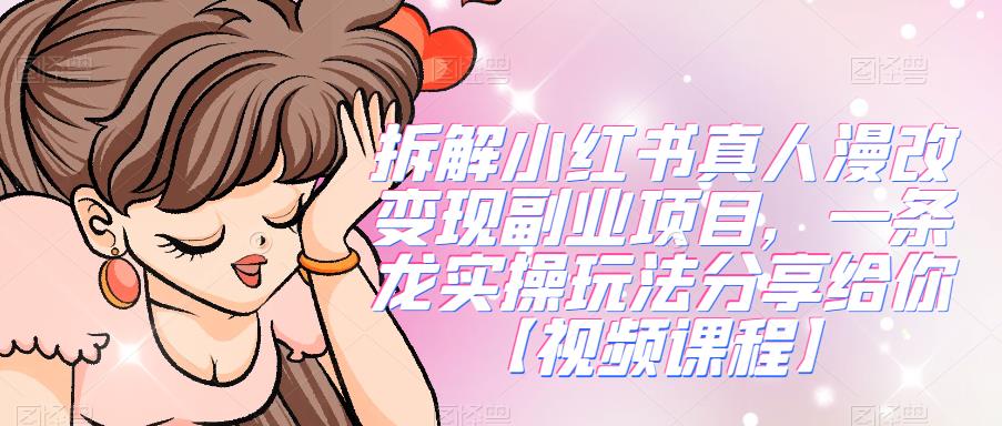 拆解小红书真人漫改变现副.业.项目，一条龙实操玩法分享给你【视频课程】