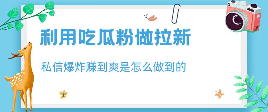利用吃瓜粉做拉新，私信爆炸日入1000+zuan到爽是怎么做到的【揭秘】
