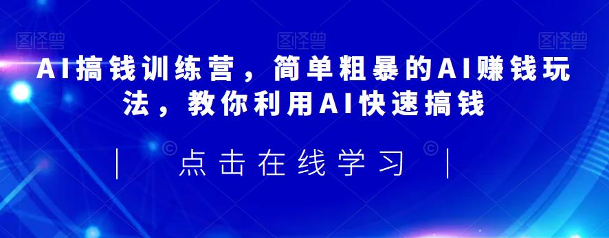 AI搞钱训练营，简单粗暴的AIzuan钱玩法，教你利用AI快速搞钱