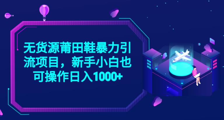 2023无货源莆田鞋暴力引流项目，新手小白也可实操日入1000+