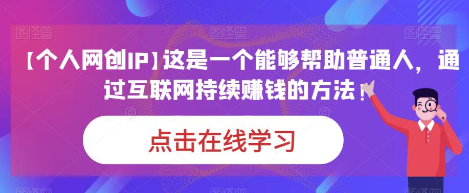 【个人网创IP】这是一个能够帮助普通人，通过互联网持续zuan钱的方法！