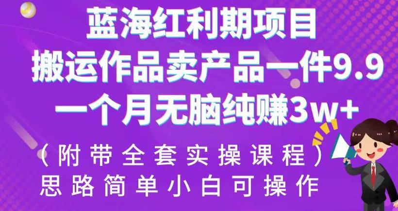 蓝海红利期项目，搬运作品卖产品一件9.9，一个月无脑纯zuan3w+！（附带全套实操课程）【揭秘】