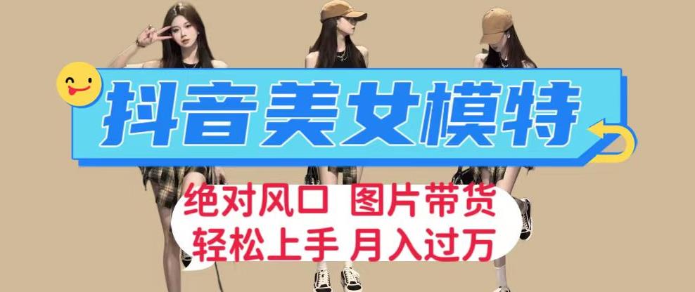 抖音美女模特图片带货，每天半小时发两张图片，月入过万，轻松躺zuan【揭秘】