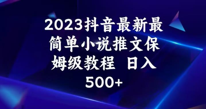 2023抖音最新最简单小说推文保姆级教程，日入500+