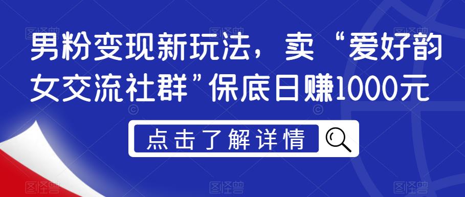 男粉变现新玩法，卖“爱好韵女交流社群”保底日zuan1000元【揭秘】