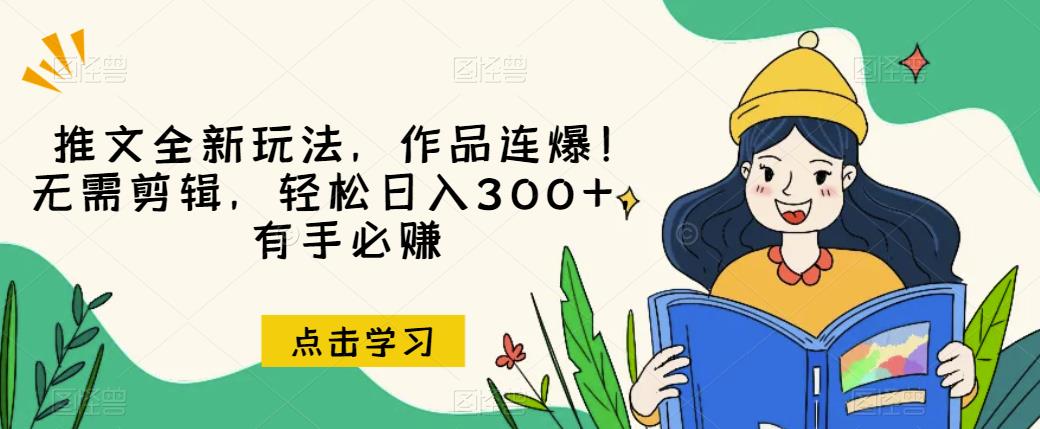 推文全新玩法，作品连爆！无需剪辑，轻松日入300+，有手必zuan【揭秘】