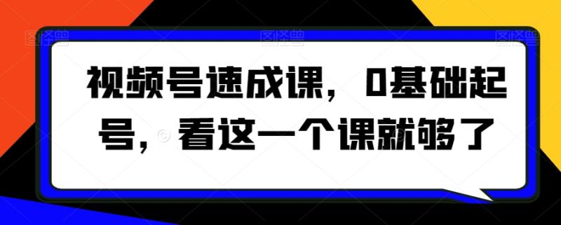 视频号速成课，0基础起号，看这一个课就够了