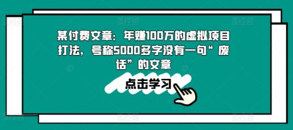 某付费文章：年zuan100w的虚拟项目打法，号称5000多字没有一句“废话”的文章