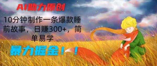 AI助力原创：10分钟制作一条爆款睡前故事，日zuan300+，简单易学，暴力掘金【揭秘】