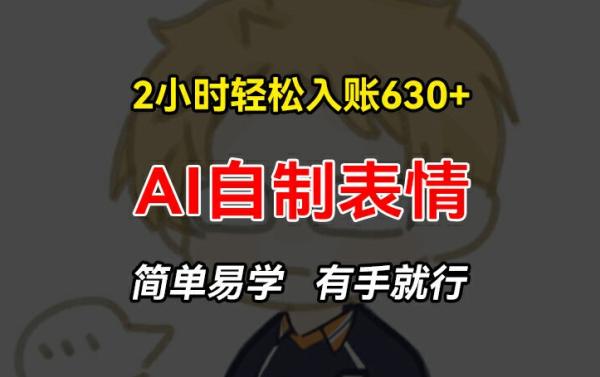 2小时轻松入账630+zuan钱项目，手把手教你做AI自制表情，简单易学有手就行【揭秘】