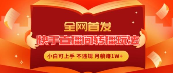全网首发，快手直播间转播玩法简单躺zuan，真正的全无人直播，小白轻松上手月入1W+【揭秘】