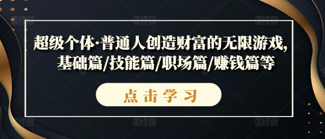 超级个体·普通人创造财富的无限游戏，基础篇/技能篇/职场篇/zuan钱篇等