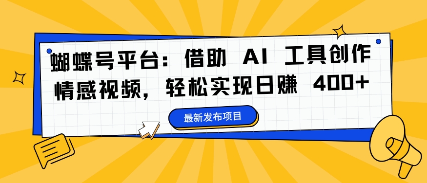 蝴蝶号平台：借助 AI 工具创作情感视频，轻松实现日zuan 400+【揭秘】