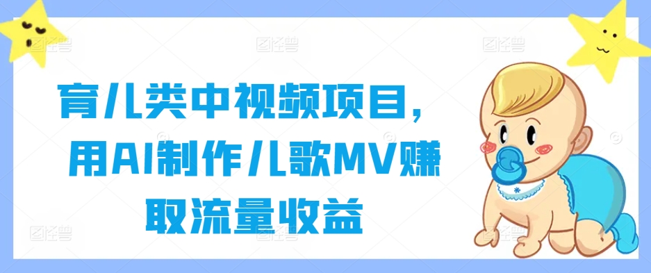 育儿类中视频项目，用AI制作儿歌MVzuan取流量收益