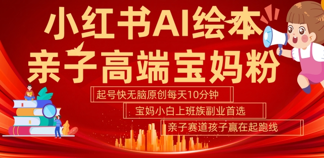小红书AI绘本，亲子赛道高端宝妈粉，起号快，五分钟无脑原创，小白宝妈上班族轻松玩zuan副.业.