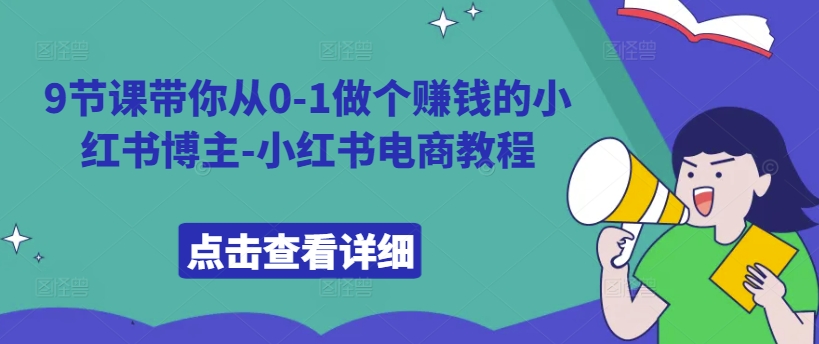 9节课带你从0-1做个zuan钱的小红书博主-小红书电商教程