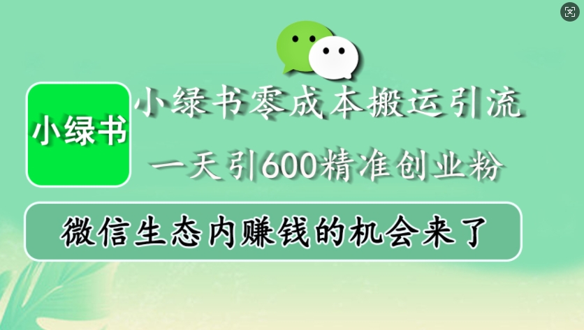 小绿书零成本搬运引流，一天引600精准创业粉，微信生态内zuan钱的机会来了